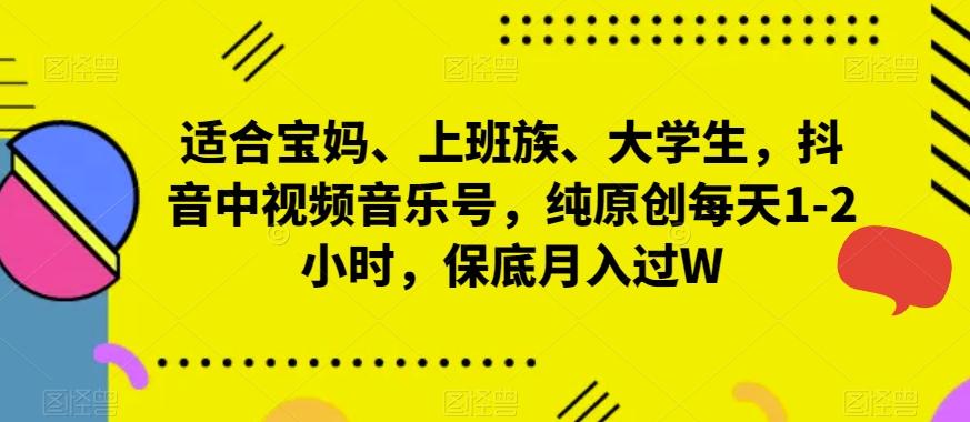 适合宝妈、上班族、大学生，抖音中视频音乐号，纯原创每天1-2小时，保底月入过W-简创项目网