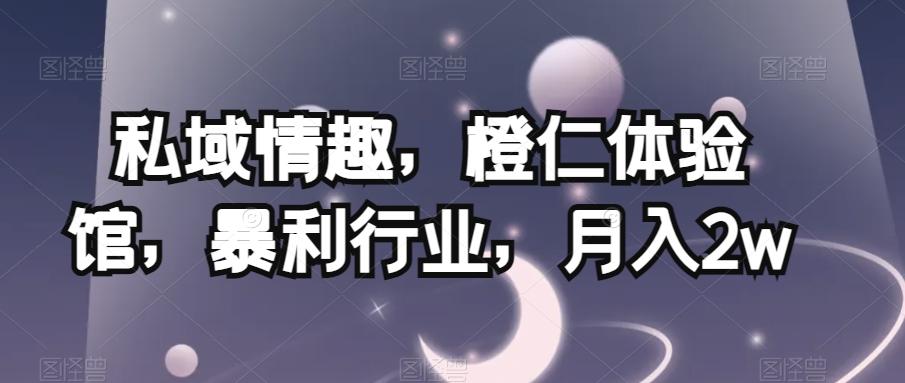 私域情趣，橙仁体验馆，暴利行业，月入2w【揭秘】-简创项目网