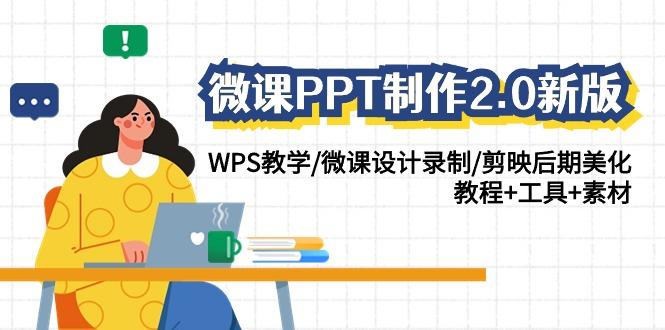 (9304期)微课PPT制作-2.0新版：WPS教学/微课设计录制/剪映后期美化/教程+工具+素材-简创项目网
