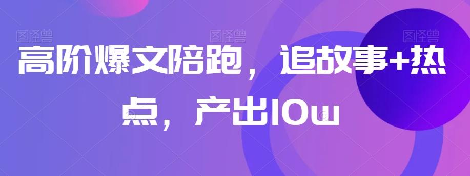 高阶爆文陪跑，追故事+热点，产出10w+-简创项目网
