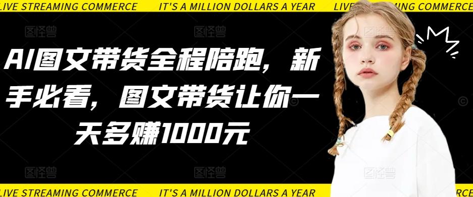 AI图文带货全程陪跑，新手必看，图文带货让你一天多赚1000元-简创项目网