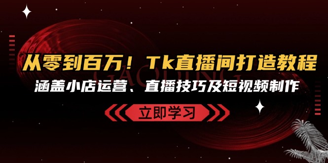 从零到百万！Tk直播间打造教程，涵盖小店运营、直播技巧及短视频制作-简创项目网