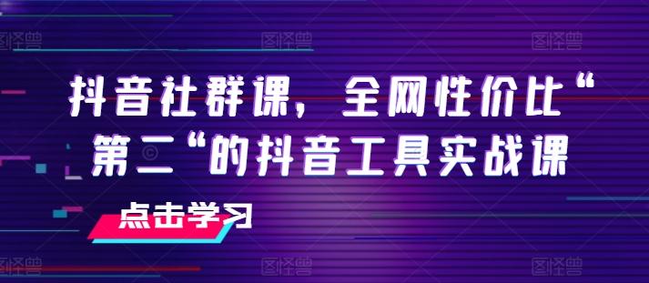 抖音社群课，全网性价比“第二“的抖音工具实战课-简创项目网