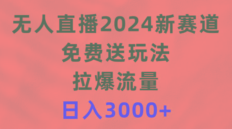 (9496期)无人直播2024新赛道，免费送玩法，拉爆流量，日入3000+-简创项目网