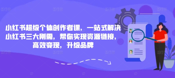 小红书超级个体创作者课，一站式解决小红书三大刚需，帮你实现资源链接，高效变现，升级品牌-简创项目网