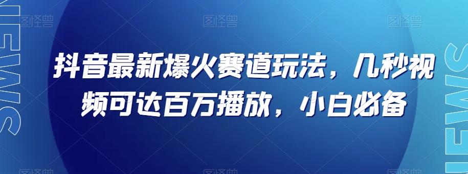 抖音最新爆火赛道玩法，几秒视频可达百万播放，小白必备（附素材）【揭秘】-简创项目网