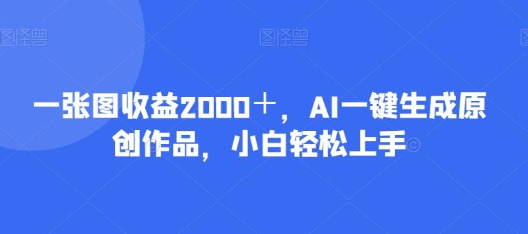 一张图收益2000＋，AI一键生成原创作品，小白轻松上手-简创项目网