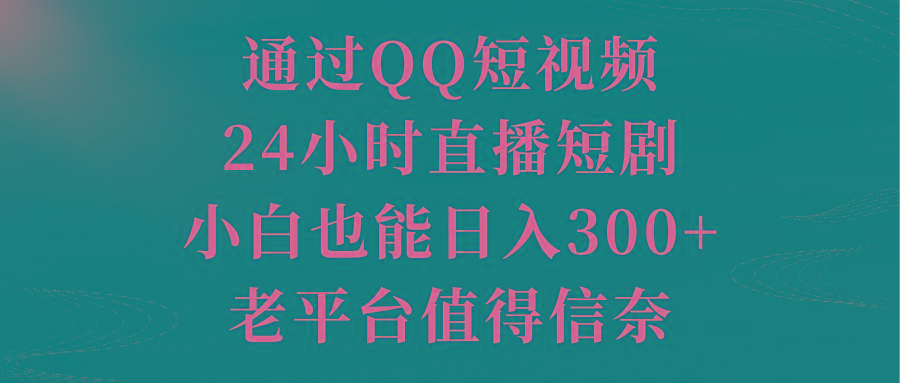 通过QQ短视频、24小时直播短剧，小白也能日入300+，老平台值得信奈-简创项目网
