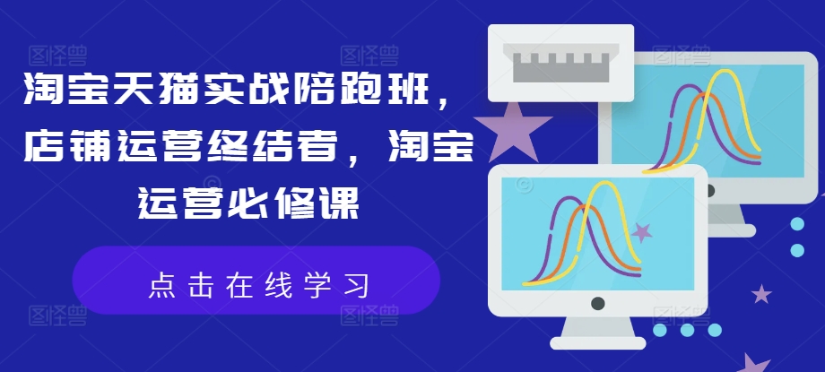 淘宝天猫实战陪跑班，店铺运营终结者，淘宝运营必修课-简创项目网