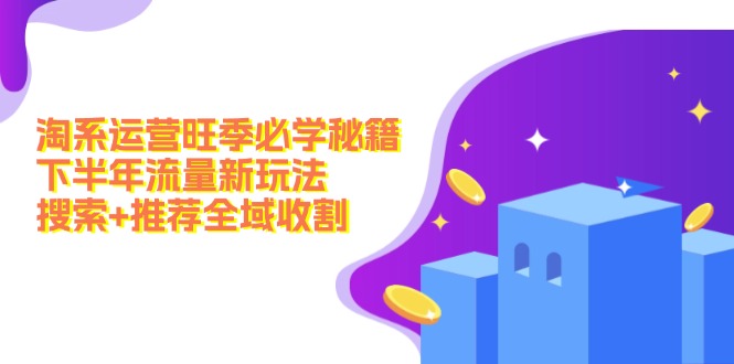 淘系运营旺季必学秘籍：下半年流量新玩法：搜索+推荐全域收割(无水印-简创项目网