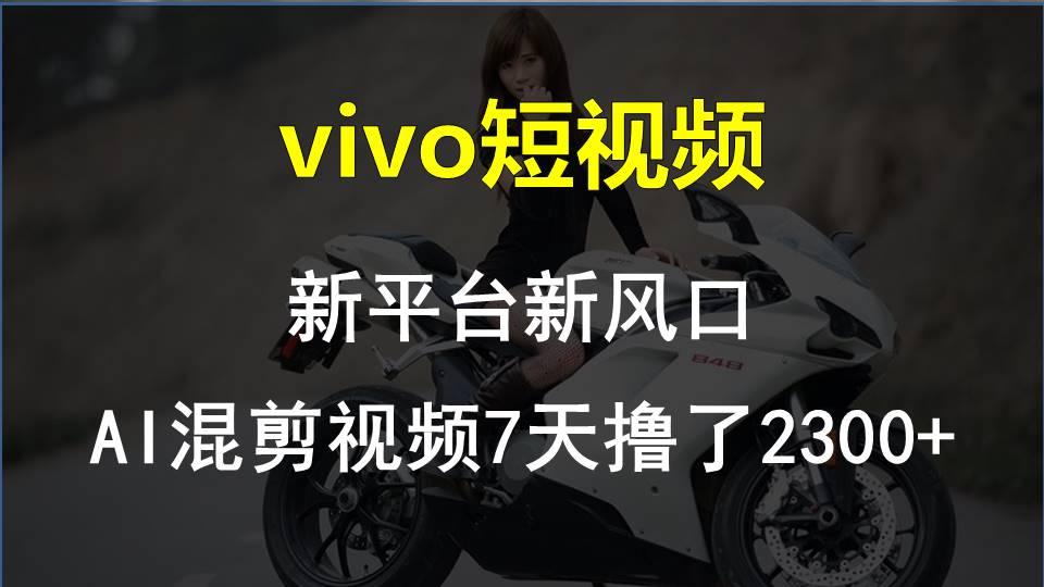 vivo短视频:新平台新风口，AI混剪视频7天撸了2300+-简创项目网