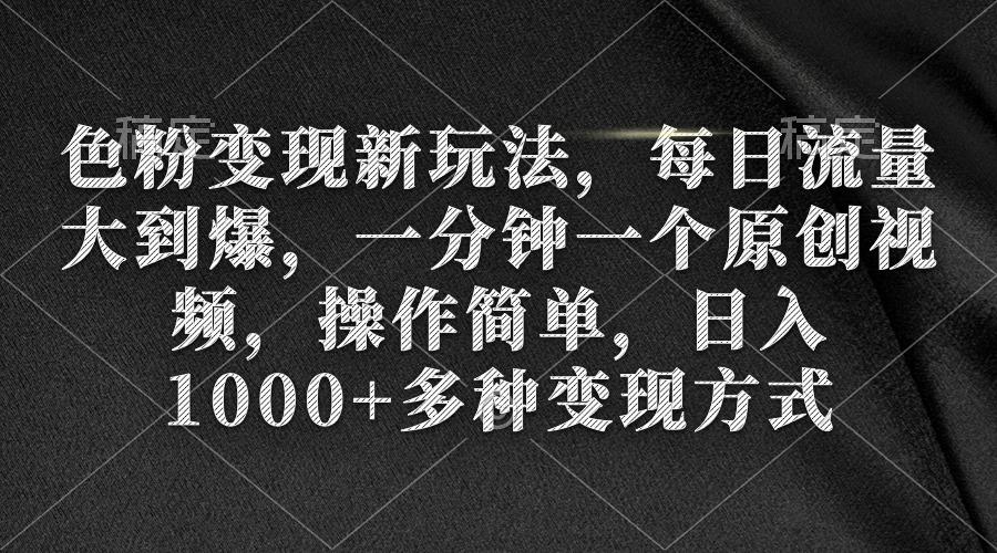(9282期)色粉变现新玩法，每日流量大到爆，一分钟一个原创视频，操作简单，日入1…-简创项目网