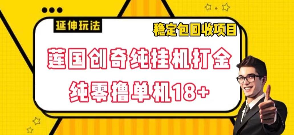 莲国创奇纯挂机打金，纯零撸单机18+，稳定包回收项目【揭秘】-简创项目网