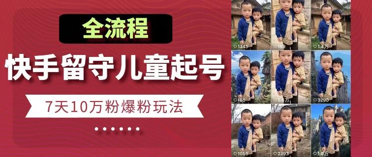 快手留守儿童博同情起号，7天10万粉爆粉玩法，全流程-简创项目网