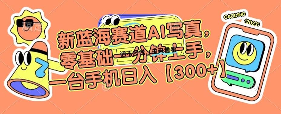 新蓝海赛道AI写真，零基础一分钟上手，一台手机日入300+【揭秘】-简创项目网