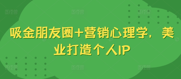 吸金朋友圈+营销心理学，美业打造个人IP-简创项目网