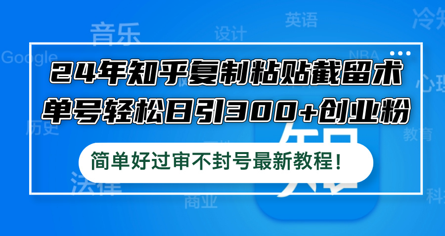 24年知乎复制粘贴截留术，单号轻松日引300+创业粉，简单好过审不封号最…-简创项目网