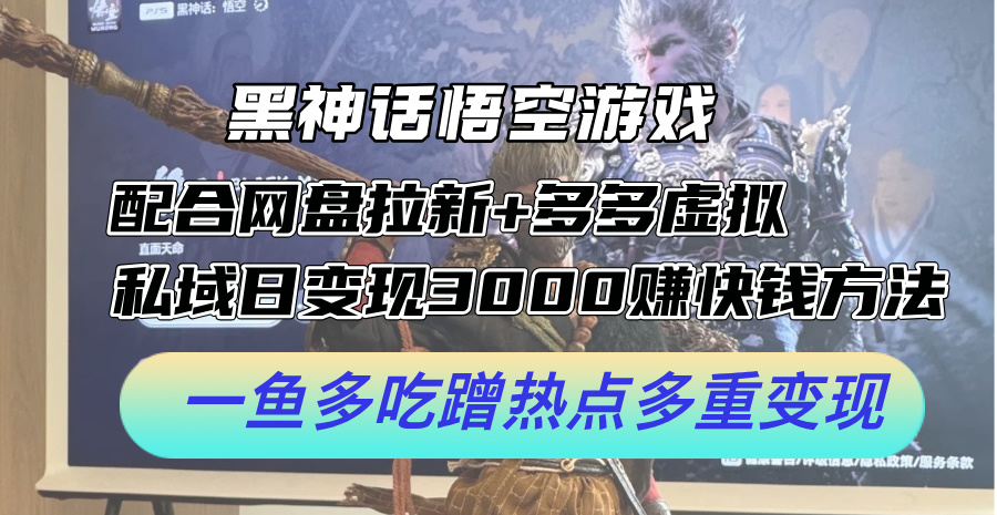 黑神话悟空游戏配合网盘拉新+多多虚拟+私域日变现3k+赚快钱方法，一鱼多吃蹭热点多重变现【揭秘】-简创项目网