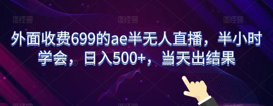 外面收费699的ae半无人直播，半小时学会，日入500+，当天出结果【揭秘】-简创项目网