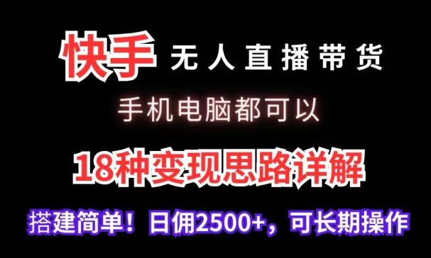 快手无人直播带货，手机电脑都可以，18种变现思路详解，搭建简单日佣2500+【揭秘】-简创项目网