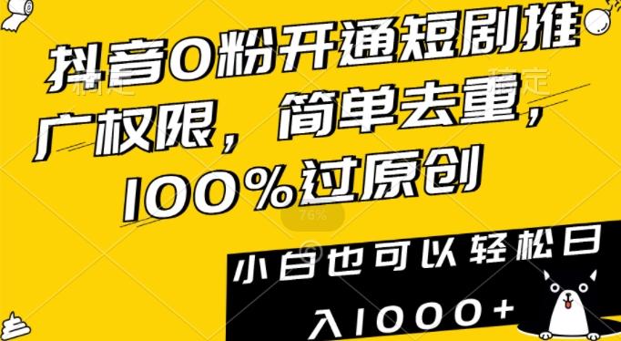 抖音0粉开通短剧推广权限，简单去重，100%过原创，小白也可以轻松日入1000+【揭秘】-简创项目网
