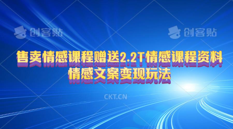 售卖情感课程，赠送2.2T情感课程资料，情感文案变现玩法-简创项目网