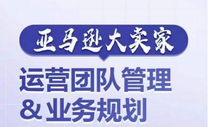 亚马逊大卖家-运营团队管理&业务规划，为你揭秘如何打造超强实力的运营团队-简创项目网