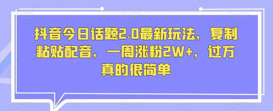 抖音今日话题2.0最新玩法，复制粘贴配音，一周涨粉2W+，过万真的很简单-简创项目网