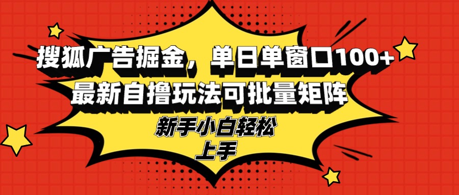 搜狐广告掘金，单日单窗口100+，最新自撸玩法可批量矩阵，适合新手小白-简创项目网