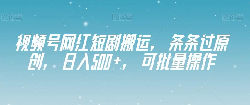 视频号网红短剧搬运，条条过原创，日入500+，可批量操作【揭秘】-简创项目网