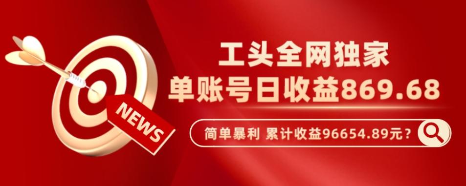 工头全网独家，这个玩法单账号日收益869.68，简单暴利，累计收益96654.89元？-简创项目网