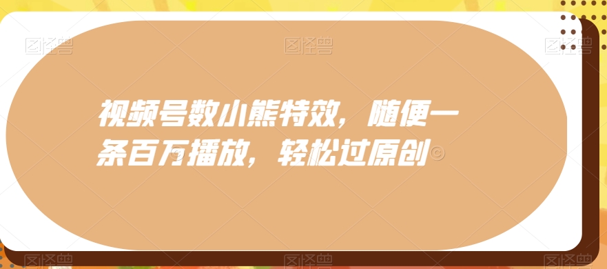 视频号数小熊特效，随便一条百万播放，轻松过原创-简创项目网