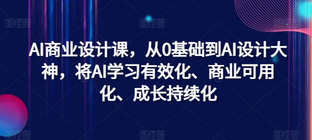 AI商业设计课，从0基础到AI设计大神，将AI学习有效化、商业可用化、成长持续化-简创项目网