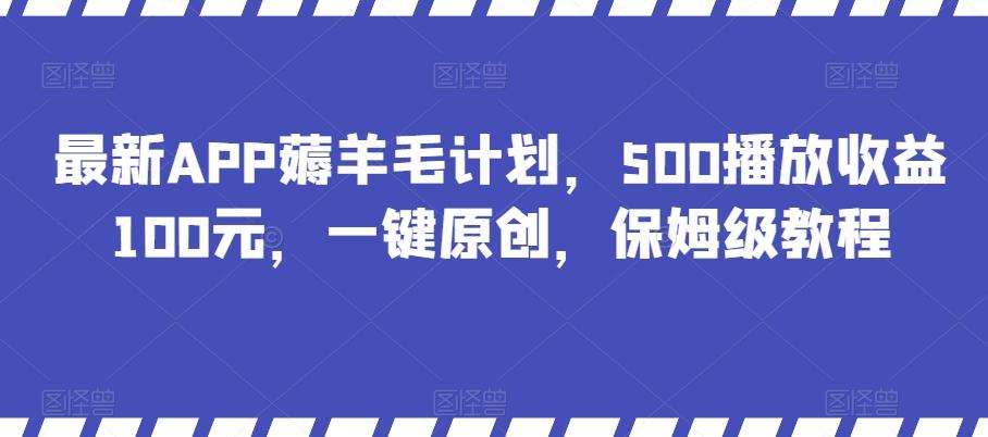 最新APP薅羊毛计划，500播放收益100元，一键原创，保姆级教程-简创项目网