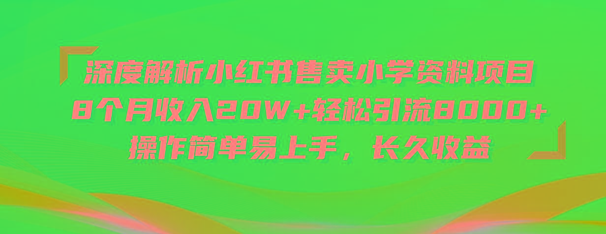 深度解析小红书售卖小学资料项目 8个月收入20W+轻松引流8000+操作简单…-简创项目网