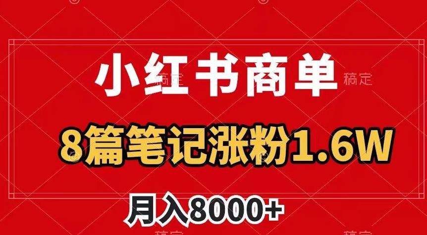 小红书商单最新玩法，8篇笔记涨粉1.6w，作品制作简单，月入8000+【揭秘】-简创项目网