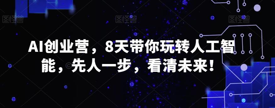 AI创业营，8天带你玩转人工智能，先人一步，看清未来！-简创项目网