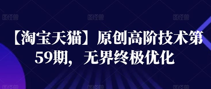 【淘宝天猫】原创高阶技术第59期，无界终极优化-简创项目网