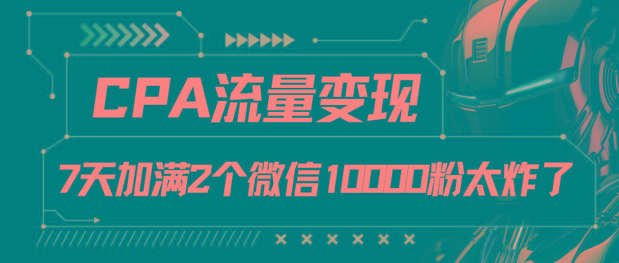CPA流量变现，7天加满两个微信10000粉-简创项目网