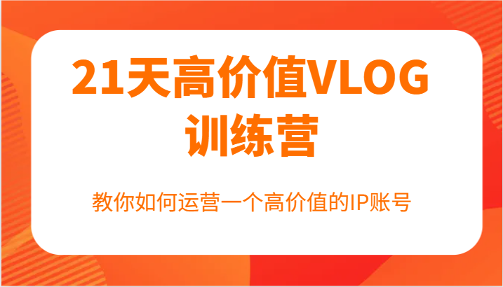 21天高价值VLOG训练营【第一期】，教你如何运营一个高价值的IP账号-简创项目网