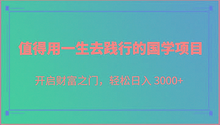 值得用一生去践行的国学项目，开启财富之门，轻松日入 3000+-简创项目网