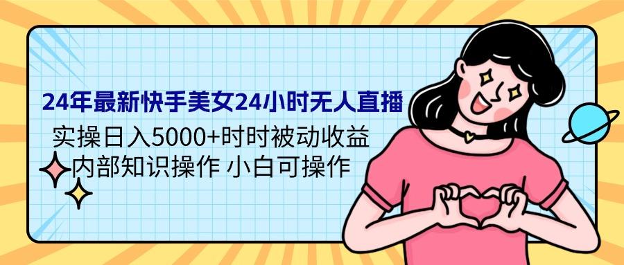 (9481期)24年最新快手美女24小时无人直播 实操日入5000+时时被动收益 内部知识操…-简创项目网