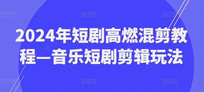 2024年短剧高燃混剪教程—音乐短剧剪辑玩法-简创项目网