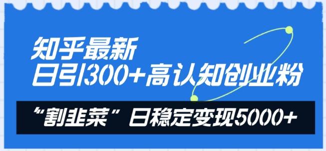 知乎最新日引300+高认知创业粉，“割韭菜”日稳定变现5000+【揭秘】-简创项目网
