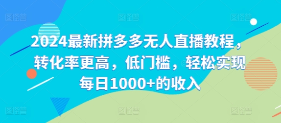 2024最新拼多多无人直播教程，转化率更高，低门槛，轻松实现每日1000+的收入-简创项目网