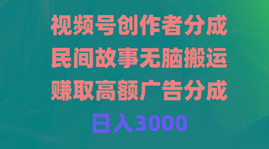(9390期)视频号创作者分成，民间故事无脑搬运，赚取高额广告分成，日入3000-简创项目网