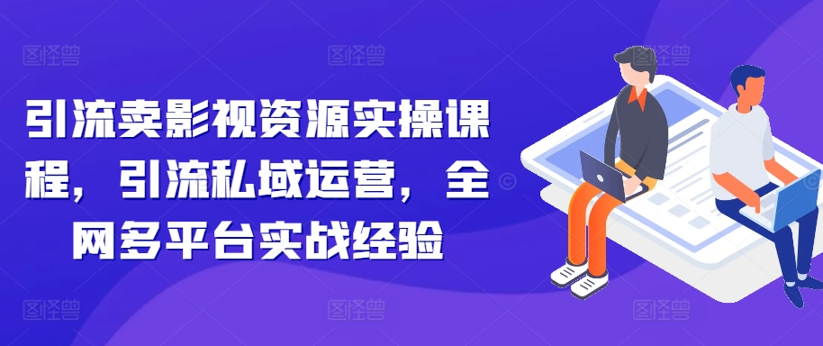 引流卖影视资源实操课程，引流私域运营，全网多平台实战经验-简创项目网