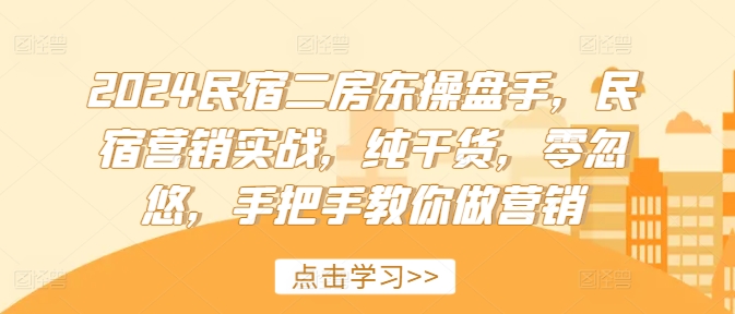 2024民宿二房东操盘手，民宿营销实战，纯干货，零忽悠，手把手教你做营销-简创项目网