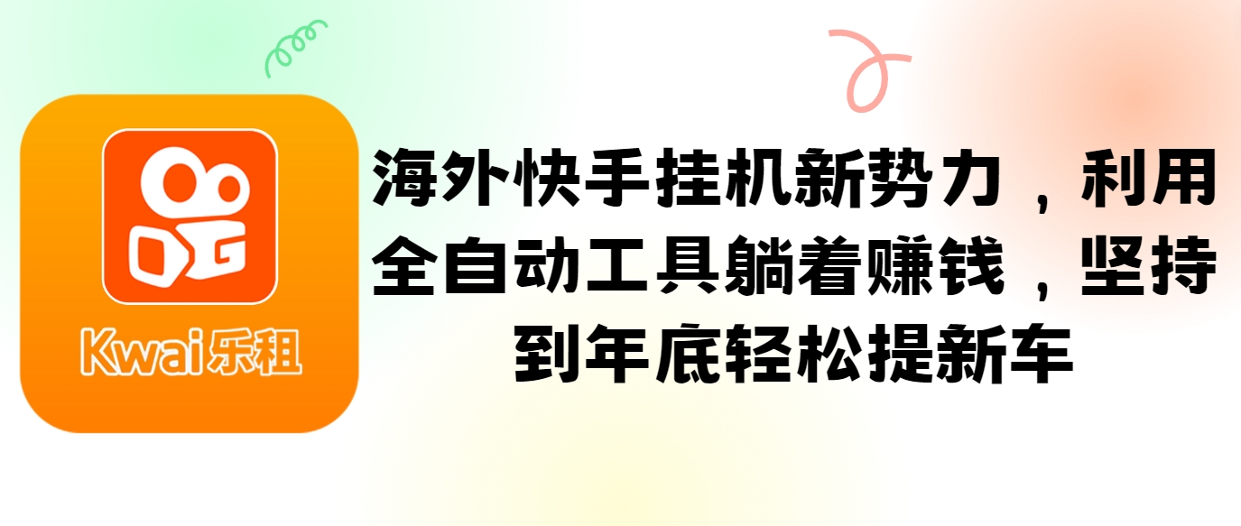 海外快手挂机新势力，利用全自动工具躺着赚钱，坚持到年底轻松提新车-简创项目网