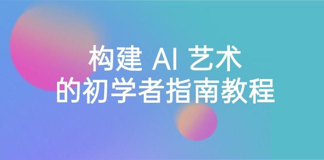 Stable Diffusion 101：构建 AI 艺术的初学者指南教程-16节课-中英字幕-简创项目网